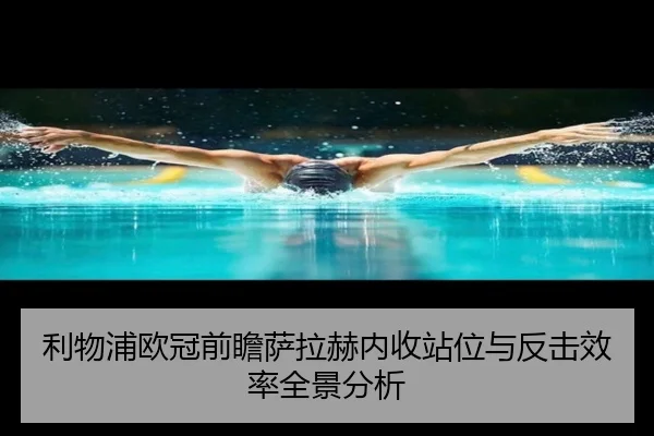 利物浦欧冠前瞻萨拉赫内收站位与反击效率全景分析