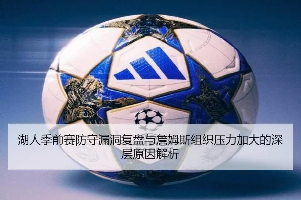 湖人季前赛防守漏洞复盘与詹姆斯组织压力加大的深层原因解析